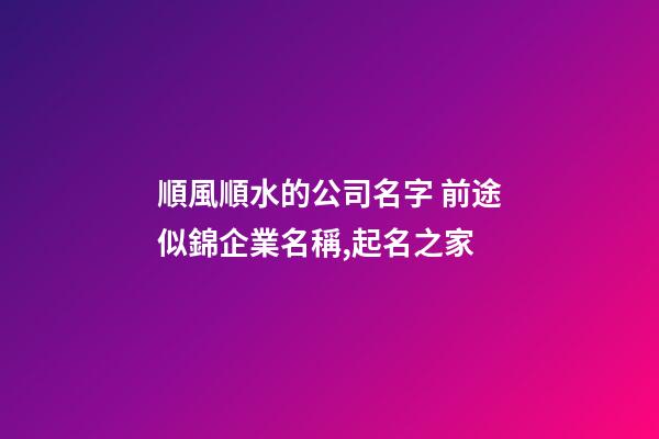 順風順水的公司名字 前途似錦企業名稱,起名之家-第1張-公司起名-玄機派